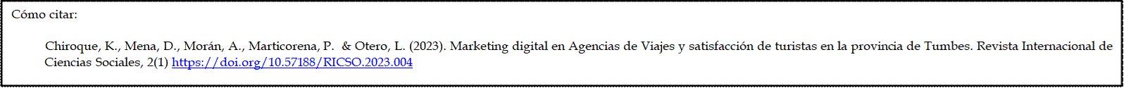 Cómo citar: 

          Chiroque, K., Mena, D., Morán, A., Marticorena, P.  & Otero, L. (2023). Marketing digital en Agencias de Viajes y satisfacción de turistas en la provincia de Tumbes. Revista Internacional de Ciencias Sociales, 2(1) https://doi.org/10.57188/RICSO.2023.004 

